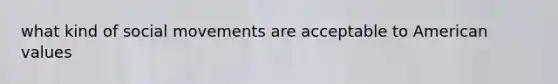 what kind of social movements are acceptable to American values