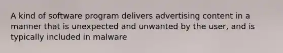 A kind of software program delivers advertising content in a manner that is unexpected and unwanted by the user, and is typically included in malware