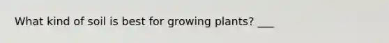 What kind of soil is best for growing plants? ___