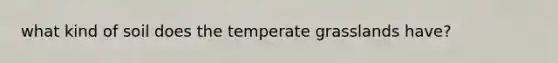 what kind of soil does the temperate grasslands have?