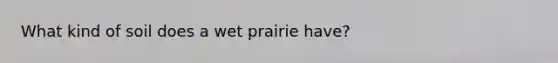 What kind of soil does a wet prairie have?