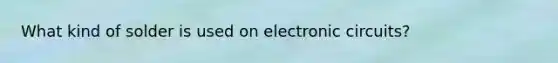 What kind of solder is used on electronic circuits?