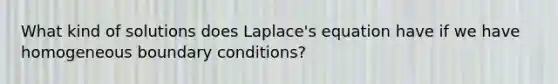 What kind of solutions does Laplace's equation have if we have homogeneous boundary conditions?