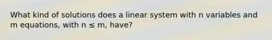 What kind of solutions does a linear system with n variables and m equations, with n ≤ m, have?