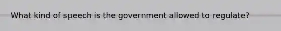 What kind of speech is the government allowed to regulate?