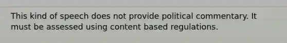 This kind of speech does not provide political commentary. It must be assessed using content based regulations.