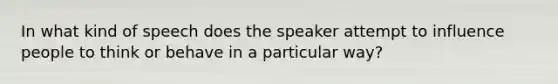 In what kind of speech does the speaker attempt to influence people to think or behave in a particular way?