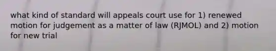 what kind of standard will appeals court use for 1) renewed motion for judgement as a matter of law (RJMOL) and 2) motion for new trial