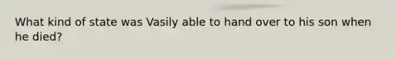 What kind of state was Vasily able to hand over to his son when he died?