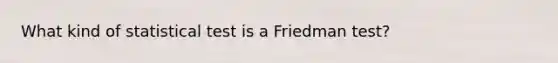 What kind of statistical test is a Friedman test?