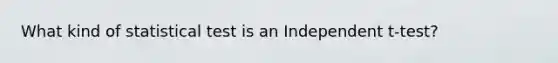 What kind of statistical test is an Independent t-test?