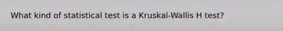 What kind of statistical test is a Kruskal-Wallis H test?