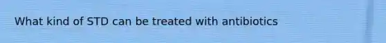 What kind of STD can be treated with antibiotics