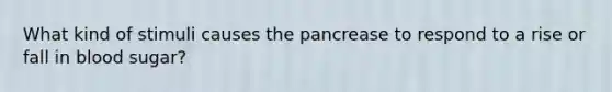 What kind of stimuli causes the pancrease to respond to a rise or fall in blood sugar?