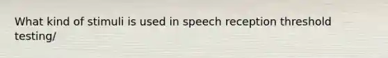 What kind of stimuli is used in speech reception threshold testing/