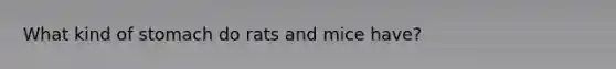 What kind of stomach do rats and mice have?