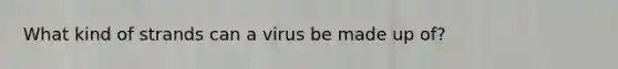 What kind of strands can a virus be made up of?