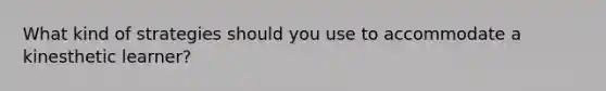 What kind of strategies should you use to accommodate a kinesthetic learner?