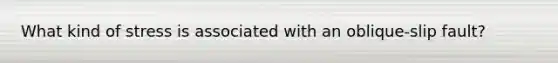 What kind of stress is associated with an oblique-slip fault?