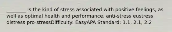 ________ is the kind of stress associated with positive feelings, as well as optimal health and performance. anti-stress eustress distress pro-stressDifficulty: EasyAPA Standard: 1.1, 2.1, 2.2