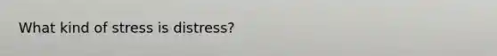 What kind of stress is distress?