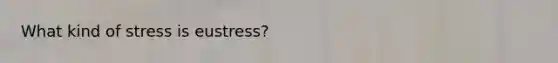 What kind of stress is eustress?