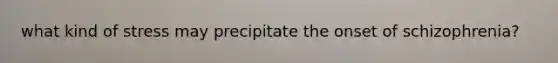 what kind of stress may precipitate the onset of schizophrenia?