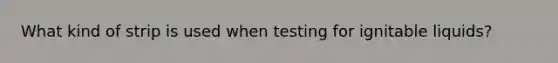 What kind of strip is used when testing for ignitable liquids?