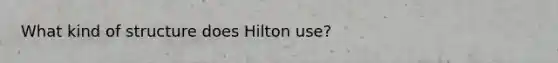 What kind of structure does Hilton use?