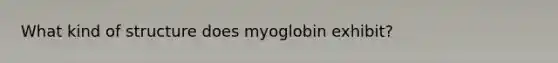 What kind of structure does myoglobin exhibit?