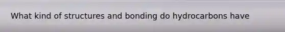 What kind of structures and bonding do hydrocarbons have