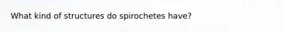 What kind of structures do spirochetes have?