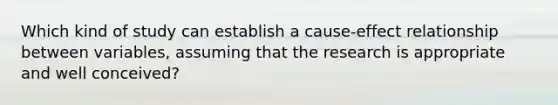 Which kind of study can establish a cause-effect relationship between variables, assuming that the research is appropriate and well conceived?