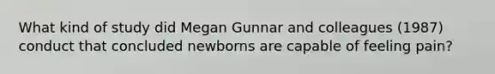 What kind of study did Megan Gunnar and colleagues (1987) conduct that concluded newborns are capable of feeling pain?