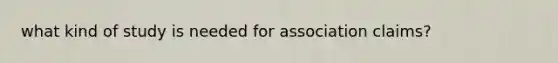 what kind of study is needed for association claims?