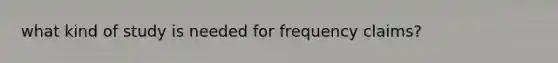 what kind of study is needed for frequency claims?