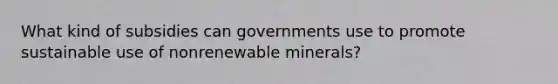 What kind of subsidies can governments use to promote sustainable use of nonrenewable minerals?​