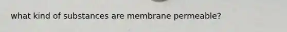 what kind of substances are membrane permeable?