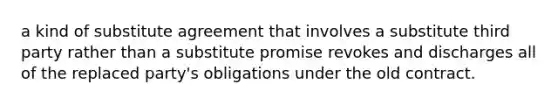 a kind of substitute agreement that involves a substitute third party rather than a substitute promise revokes and discharges all of the replaced party's obligations under the old contract.