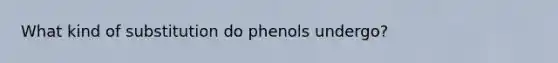 What kind of substitution do phenols undergo?