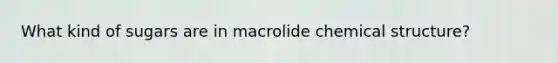 What kind of sugars are in macrolide chemical structure?