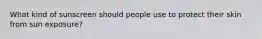 What kind of sunscreen should people use to protect their skin from sun exposure?