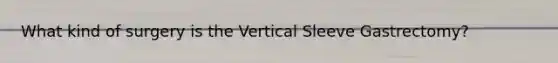 What kind of surgery is the Vertical Sleeve Gastrectomy?