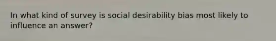 In what kind of survey is social desirability bias most likely to influence an answer?