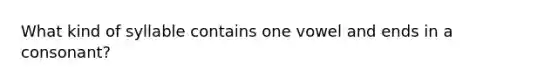 What kind of syllable contains one vowel and ends in a consonant?