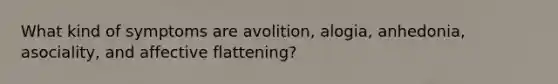 What kind of symptoms are avolition, alogia, anhedonia, asociality, and affective flattening?