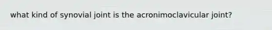 what kind of synovial joint is the acronimoclavicular joint?