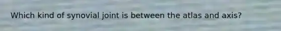 Which kind of synovial joint is between the atlas and axis?