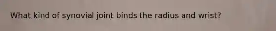 What kind of synovial joint binds the radius and wrist?