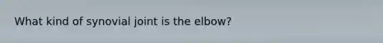 What kind of synovial joint is the elbow?